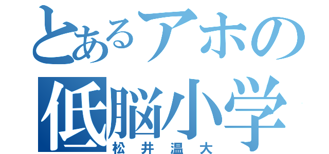 とあるアホの低脳小学生（松井温大）