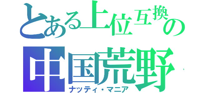 とある上位互換の中国荒野（ナッティ・マニア）