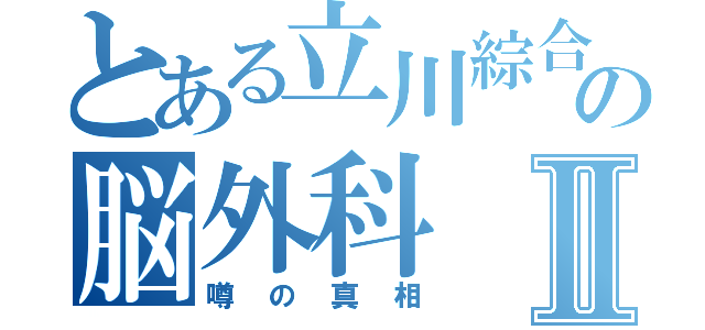 とある立川綜合病院の脳外科Ⅱ（噂の真相）