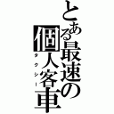 とある最速の個人客車（タクシー）