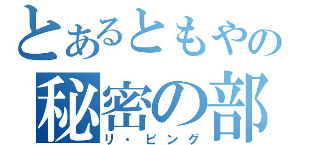 とあるともやの秘密の部屋（リ・ビング）