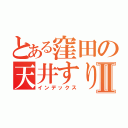 とある窪田の天井すりぬけⅡ（インデックス）