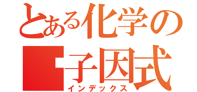 とある化学の电子因式（インデックス）