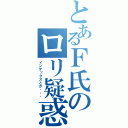 とあるＦ氏のロリ疑惑（インデックスとか・・・）