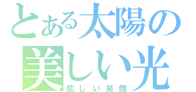 とある太陽の美しい光（眩しい笑顔）