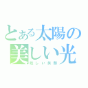 とある太陽の美しい光（眩しい笑顔）