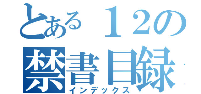 とある１２の禁書目録（インデックス）