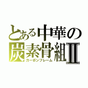 とある中華の炭素骨組みⅡ（カーボンフレーム）