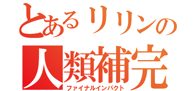 とあるリリンの人類補完（ファイナルインパクト）