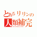 とあるリリンの人類補完（ファイナルインパクト）