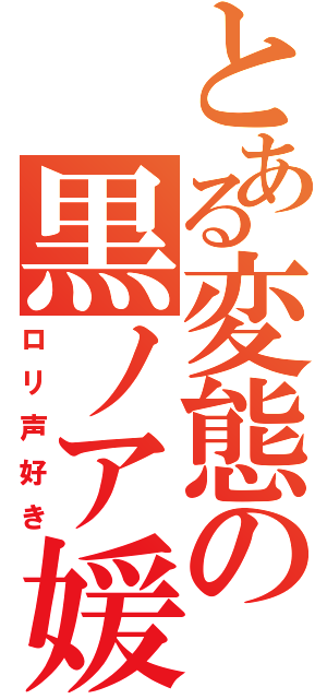 とある変態の黒ノア媛（ロリ声好き）