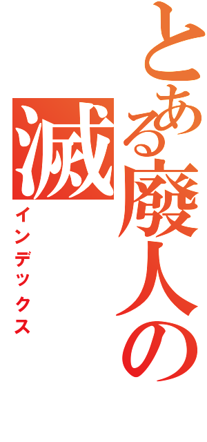 とある廢人の滅（インデックス）