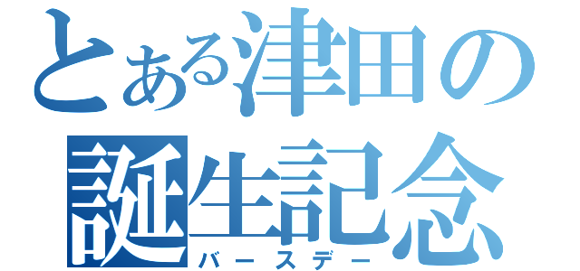 とある津田の誕生記念（バースデー）