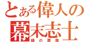 とある偉人の幕末志士（緑の悪魔）