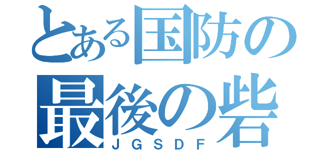 とある国防の最後の砦（ＪＧＳＤＦ）