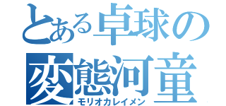 とある卓球の変態河童（モリオカレイメン）