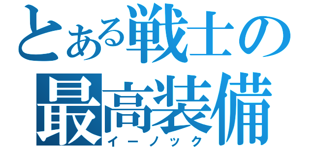 とある戦士の最高装備（イーノック）