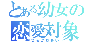 とある幼女の恋愛対象（ひろかわあい）