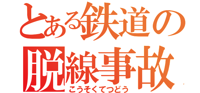 とある鉄道の脱線事故（こうそくてつどう）