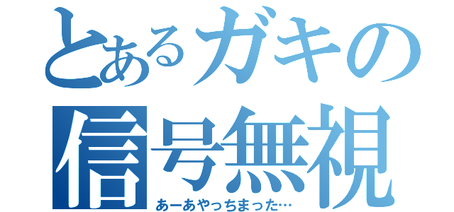 とあるガキの信号無視（あーあやっちまった…）