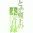 とある魔王の未完目録（やることリスト）