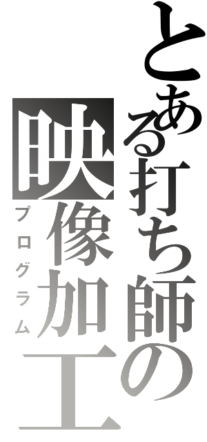 とある打ち師の映像加工（プログラム）