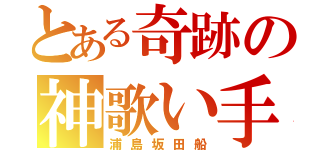 とある奇跡の神歌い手（浦島坂田船）