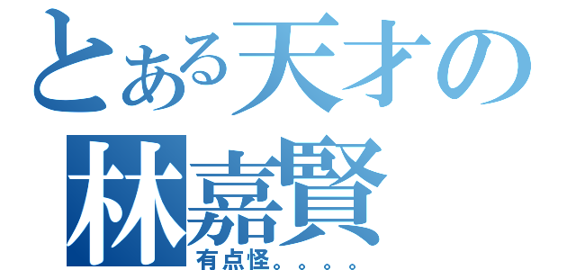 とある天才の林嘉賢（有点怪。。。。）