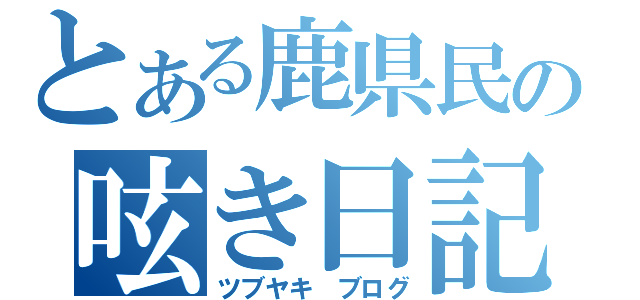 とある鹿県民の呟き日記（ツブヤキ ブログ）