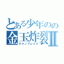 とある少年のの金玉炸裂Ⅱ（テクノブレイク）