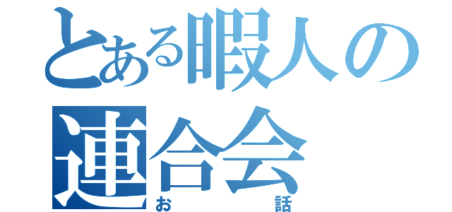 とある暇人の連合会（お話）