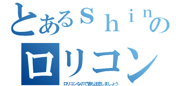 とあるｓｈｉｎのロリコン（ロリコンなので皆も注意しましょう）