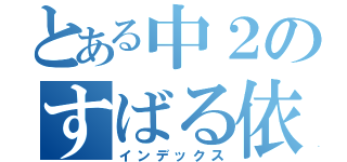 とある中２のすばる依存（インデックス）