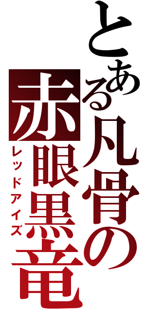 とある凡骨の赤眼黒竜（レッドアイズ）