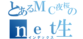 とあるＭＣ夜桜のｎｅｔ生活（インデックス）