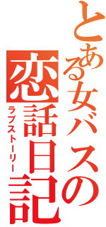 とある女バスの恋話日記（ラブストーリー）