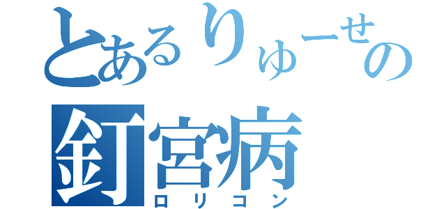 とあるりゅーせーの釘宮病（ロリコン）