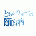 とあるりゅーせーの釘宮病（ロリコン）