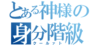 とある神様の身分階級（クールァト）