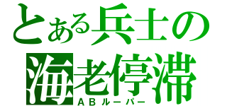 とある兵士の海老停滞（ＡＢルーパー）