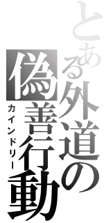 とある外道の偽善行動（カインドリー）