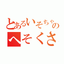 とあるいそちゃのへそくさちゃ（）