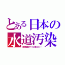 とある日本の水道汚染（水質検査項目がアメリカの数十分の一！）