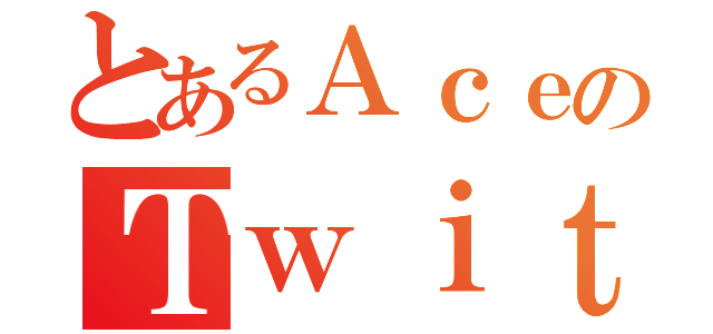 とあるＡｃｅのＴｗｉｔｔｅｒ（）