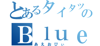 とあるタイタツ野郎のＢｌｕｅｓｈｒｉｍｐ（あえおびぃ）