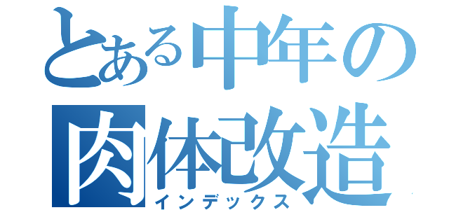 とある中年の肉体改造（インデックス）