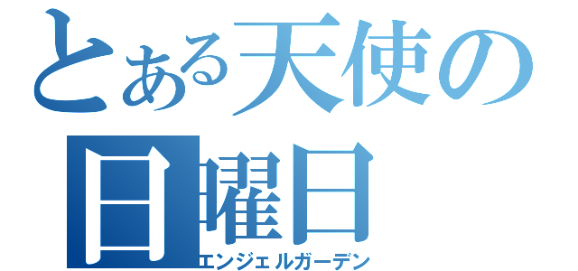 とある天使の日曜日（エンジェルガーデン）