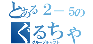 とある２－５のぐるちゃ（グループチャット）