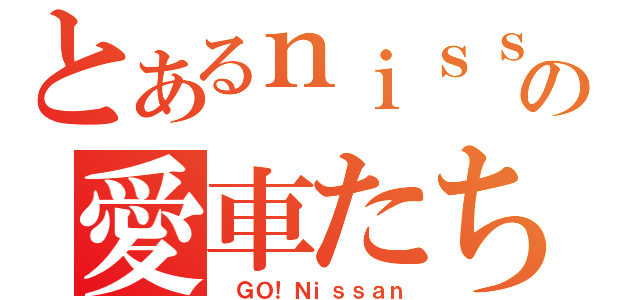 とあるｎｉｓｓａｎの愛車たち（ ＧＯ！Ｎｉｓｓａｎ）