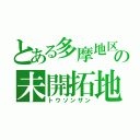 とある多摩地区の未開拓地（トウソンザン）